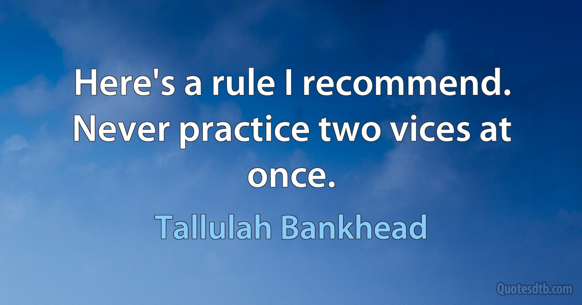 Here's a rule I recommend. Never practice two vices at once. (Tallulah Bankhead)