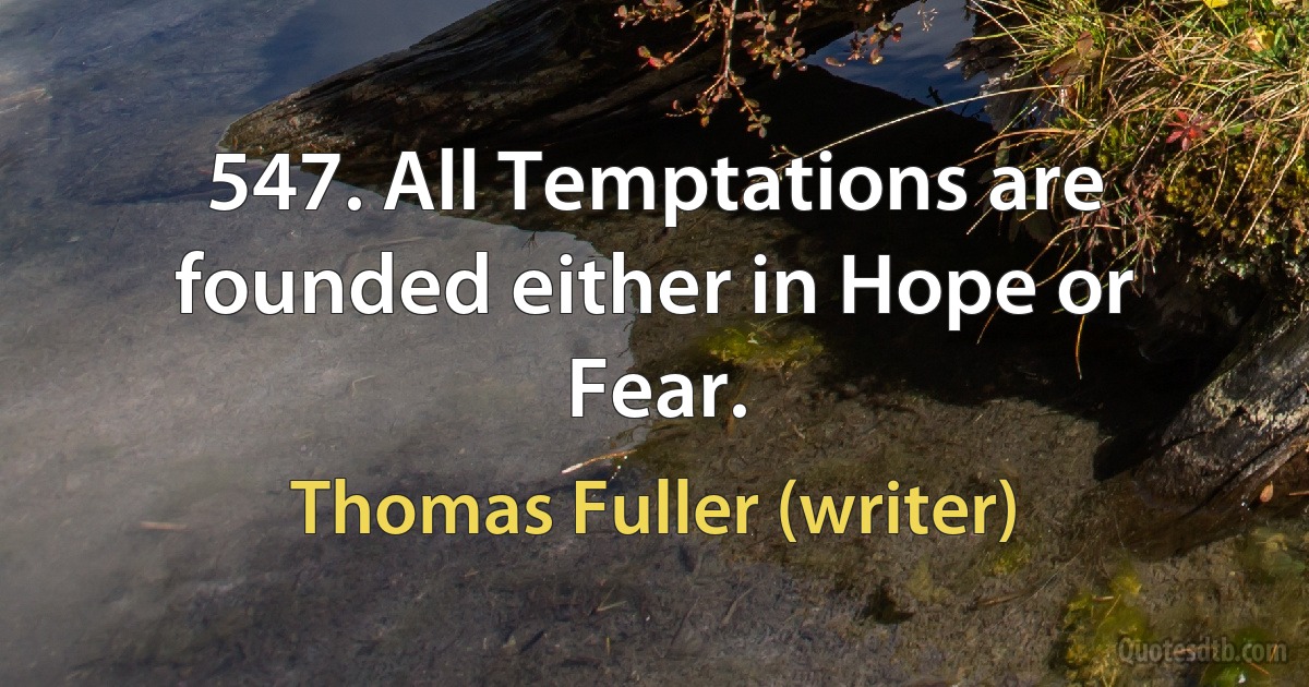 547. All Temptations are founded either in Hope or Fear. (Thomas Fuller (writer))