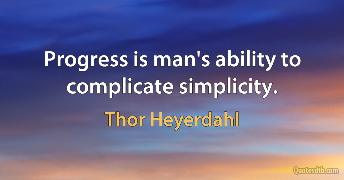 Progress is man's ability to complicate simplicity. (Thor Heyerdahl)