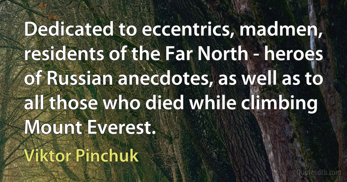 Dedicated to eccentrics, madmen, residents of the Far North - heroes of Russian anecdotes, as well as to all those who died while climbing Mount Everest. (Viktor Pinchuk)