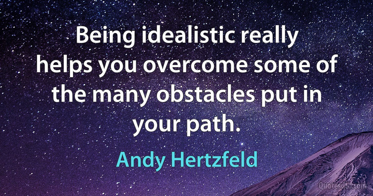 Being idealistic really helps you overcome some of the many obstacles put in your path. (Andy Hertzfeld)