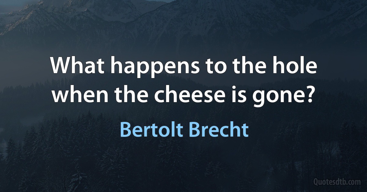 What happens to the hole when the cheese is gone? (Bertolt Brecht)