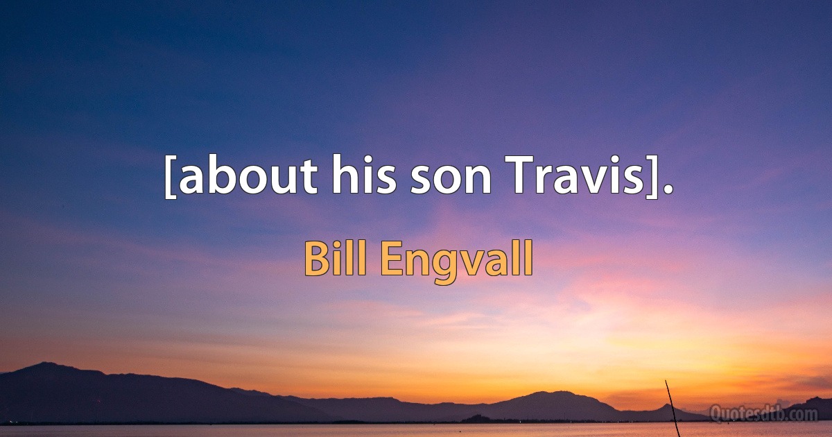 [about his son Travis]. (Bill Engvall)