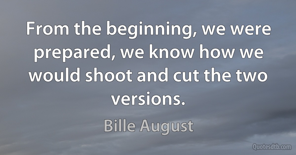 From the beginning, we were prepared, we know how we would shoot and cut the two versions. (Bille August)