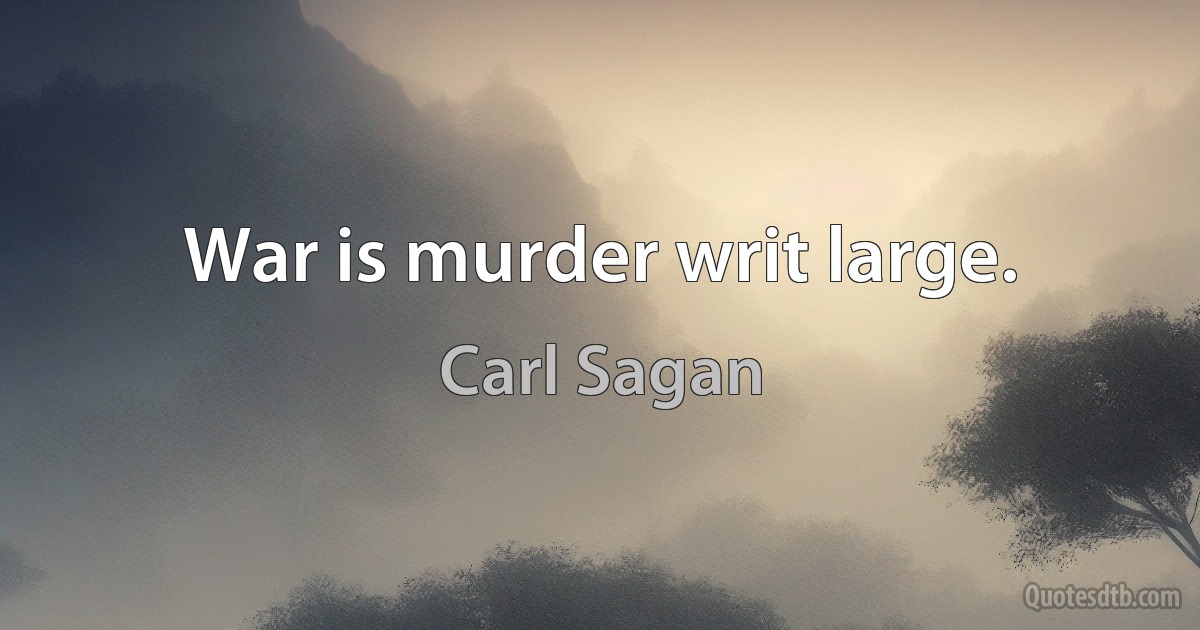 War is murder writ large. (Carl Sagan)