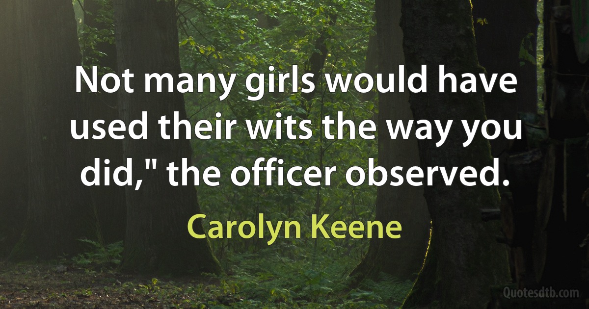 Not many girls would have used their wits the way you did," the officer observed. (Carolyn Keene)