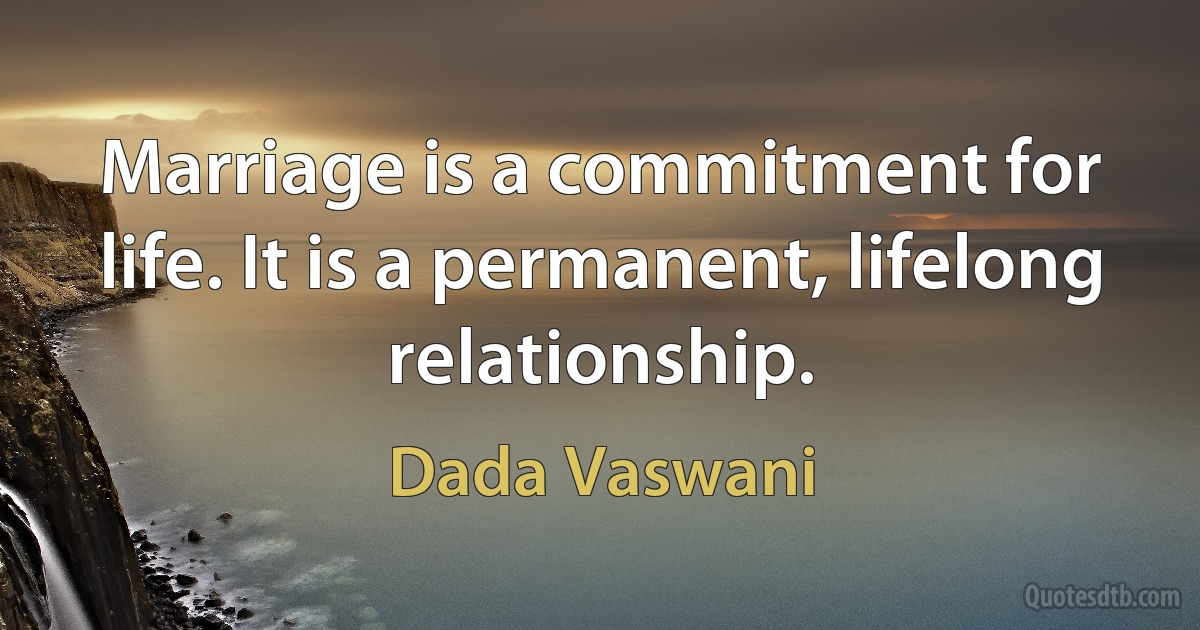 Marriage is a commitment for life. It is a permanent, lifelong relationship. (Dada Vaswani)