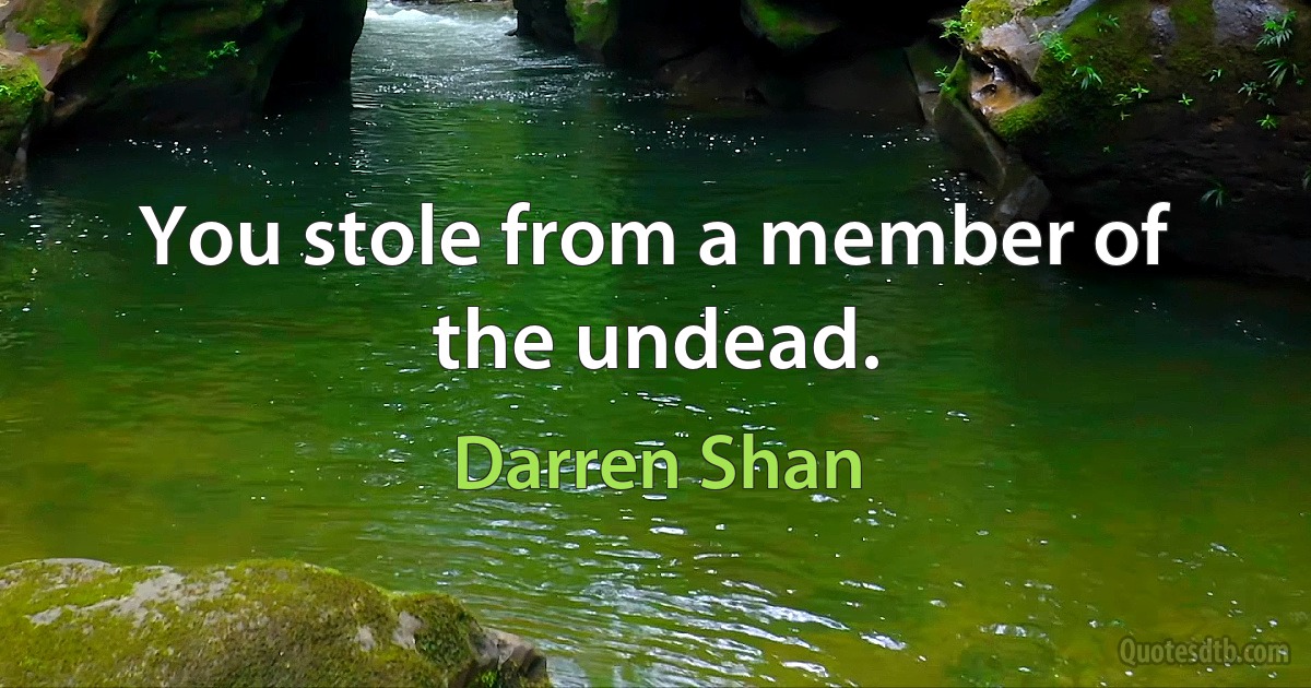 You stole from a member of the undead. (Darren Shan)