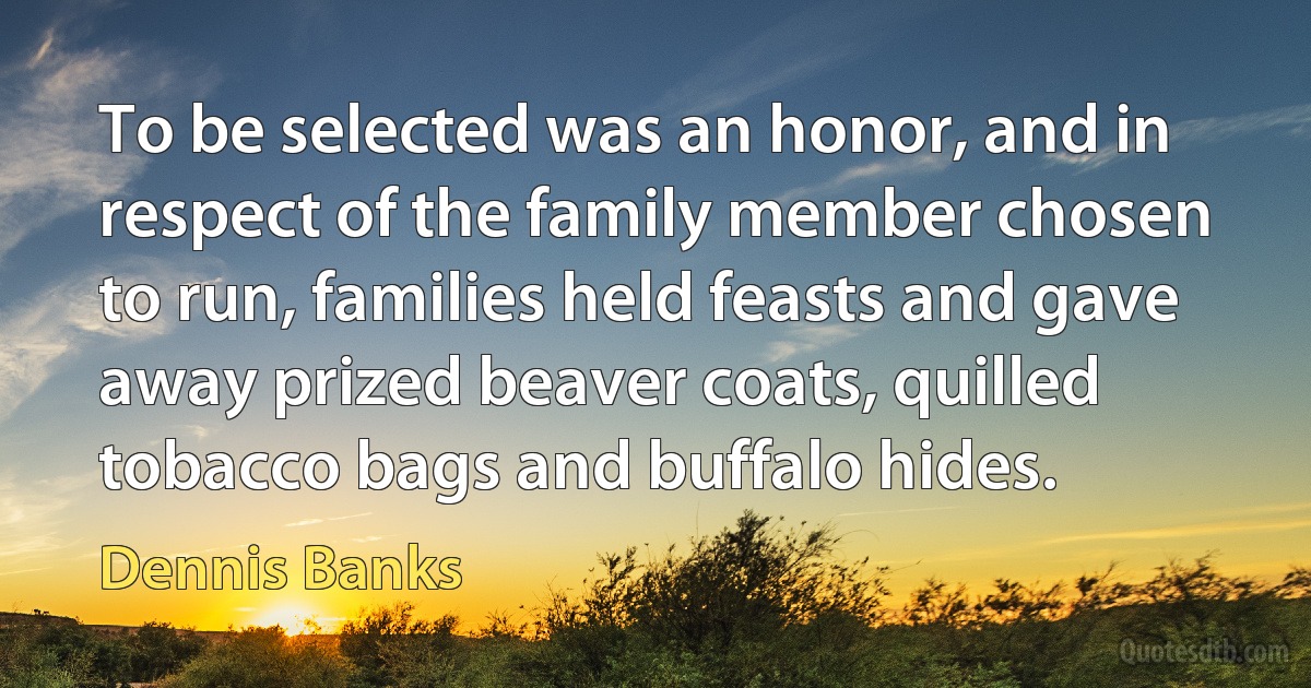 To be selected was an honor, and in respect of the family member chosen to run, families held feasts and gave away prized beaver coats, quilled tobacco bags and buffalo hides. (Dennis Banks)