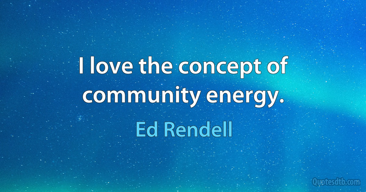 I love the concept of community energy. (Ed Rendell)