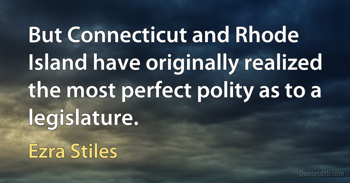 But Connecticut and Rhode Island have originally realized the most perfect polity as to a legislature. (Ezra Stiles)