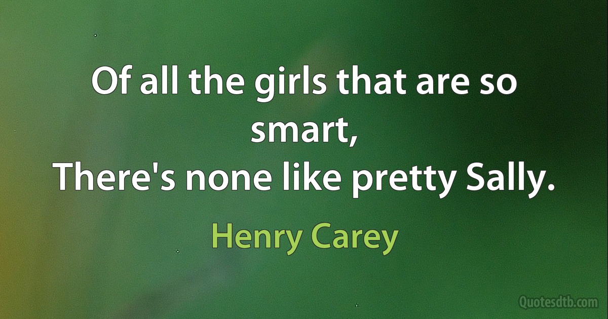 Of all the girls that are so smart,
There's none like pretty Sally. (Henry Carey)