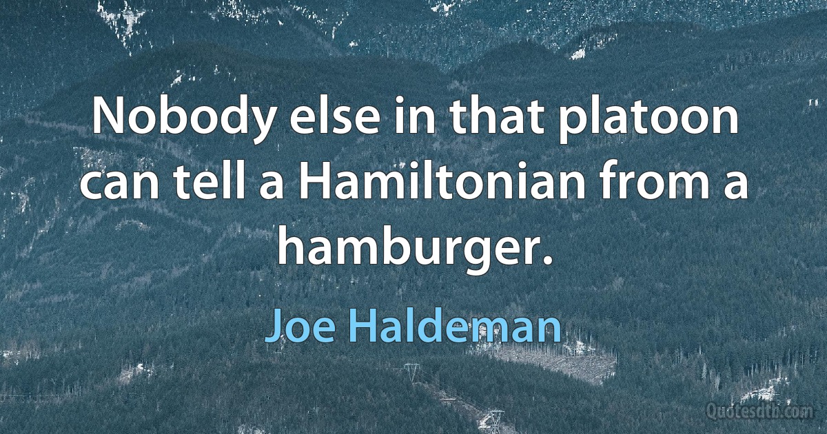 Nobody else in that platoon can tell a Hamiltonian from a hamburger. (Joe Haldeman)