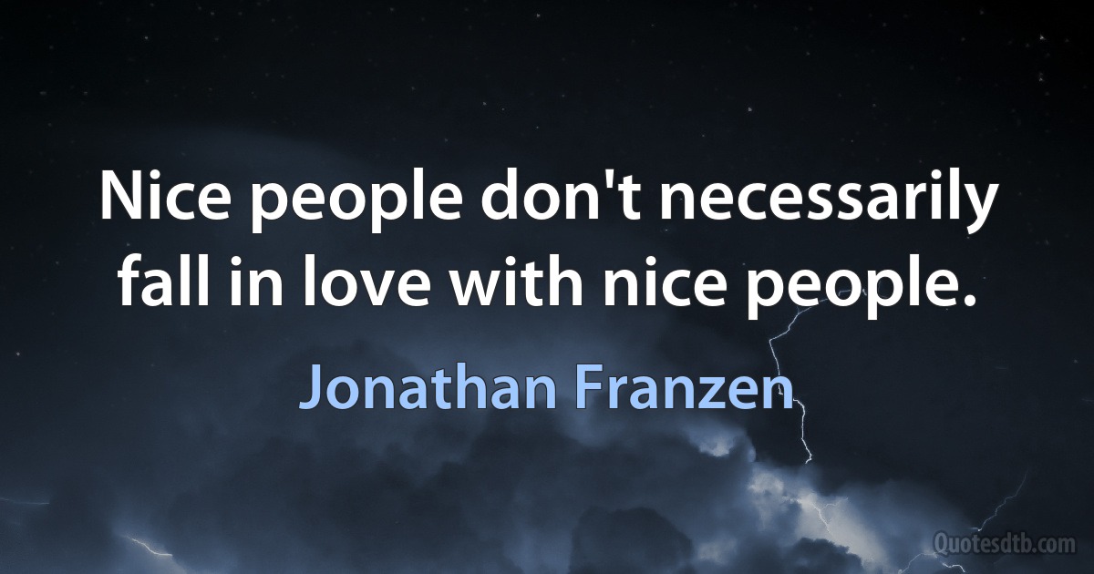 Nice people don't necessarily fall in love with nice people. (Jonathan Franzen)