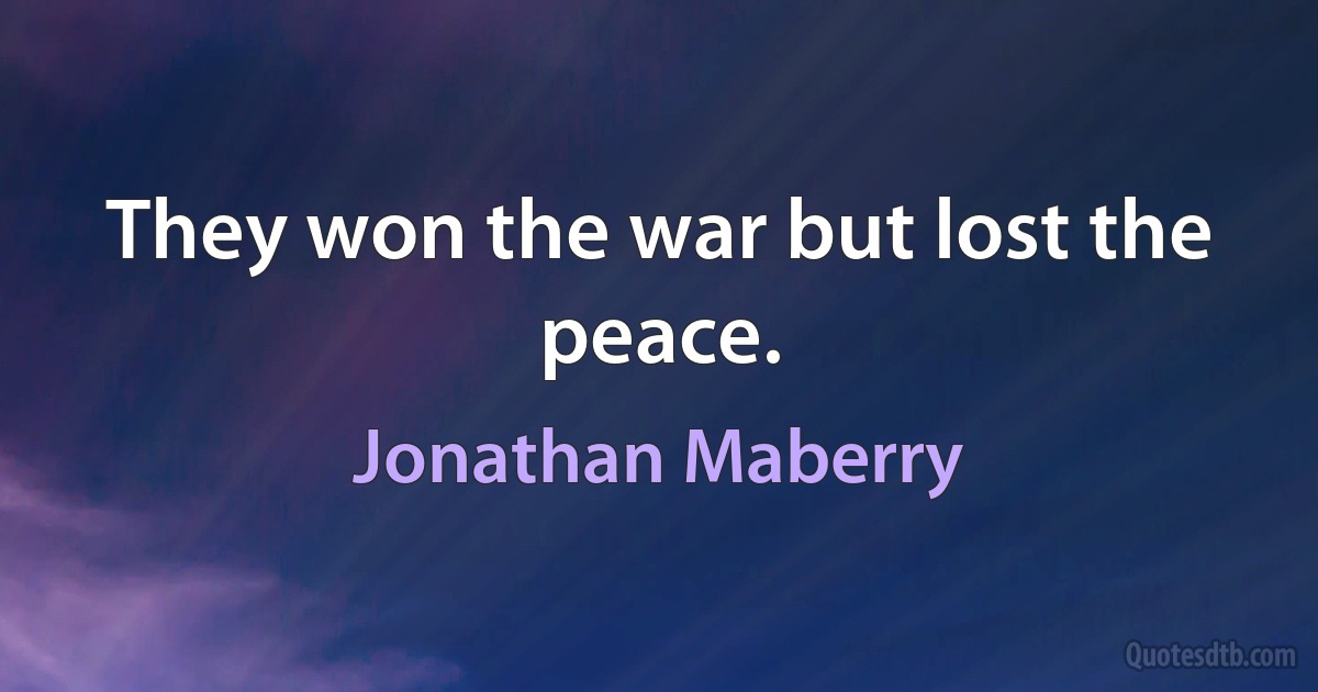 They won the war but lost the peace. (Jonathan Maberry)