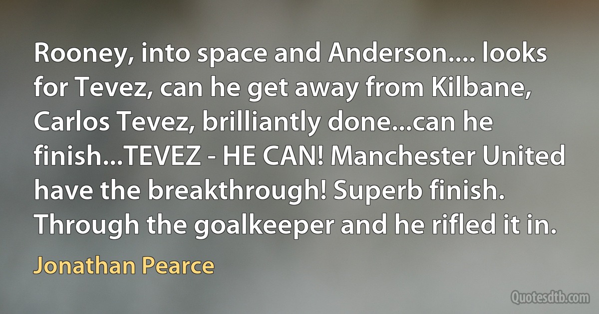 Rooney, into space and Anderson.... looks for Tevez, can he get away from Kilbane, Carlos Tevez, brilliantly done...can he finish...TEVEZ - HE CAN! Manchester United have the breakthrough! Superb finish. Through the goalkeeper and he rifled it in. (Jonathan Pearce)