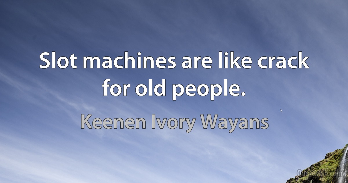 Slot machines are like crack for old people. (Keenen Ivory Wayans)