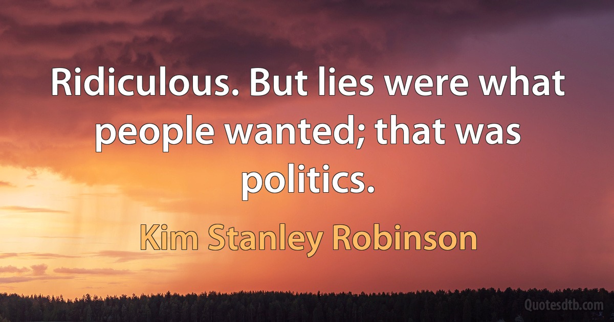 Ridiculous. But lies were what people wanted; that was politics. (Kim Stanley Robinson)