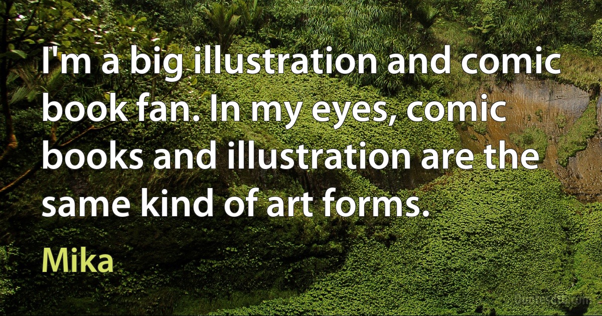 I'm a big illustration and comic book fan. In my eyes, comic books and illustration are the same kind of art forms. (Mika)