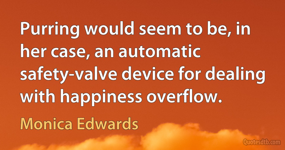 Purring would seem to be, in her case, an automatic safety-valve device for dealing with happiness overflow. (Monica Edwards)