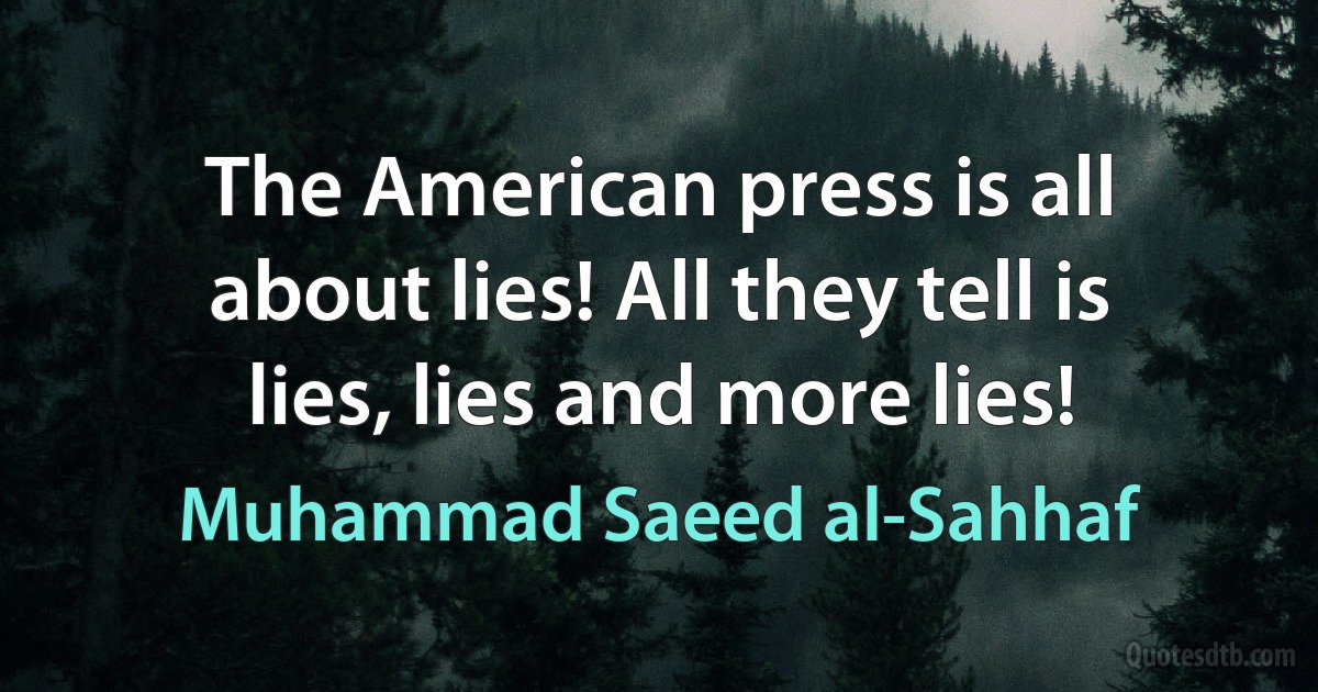 The American press is all about lies! All they tell is lies, lies and more lies! (Muhammad Saeed al-Sahhaf)