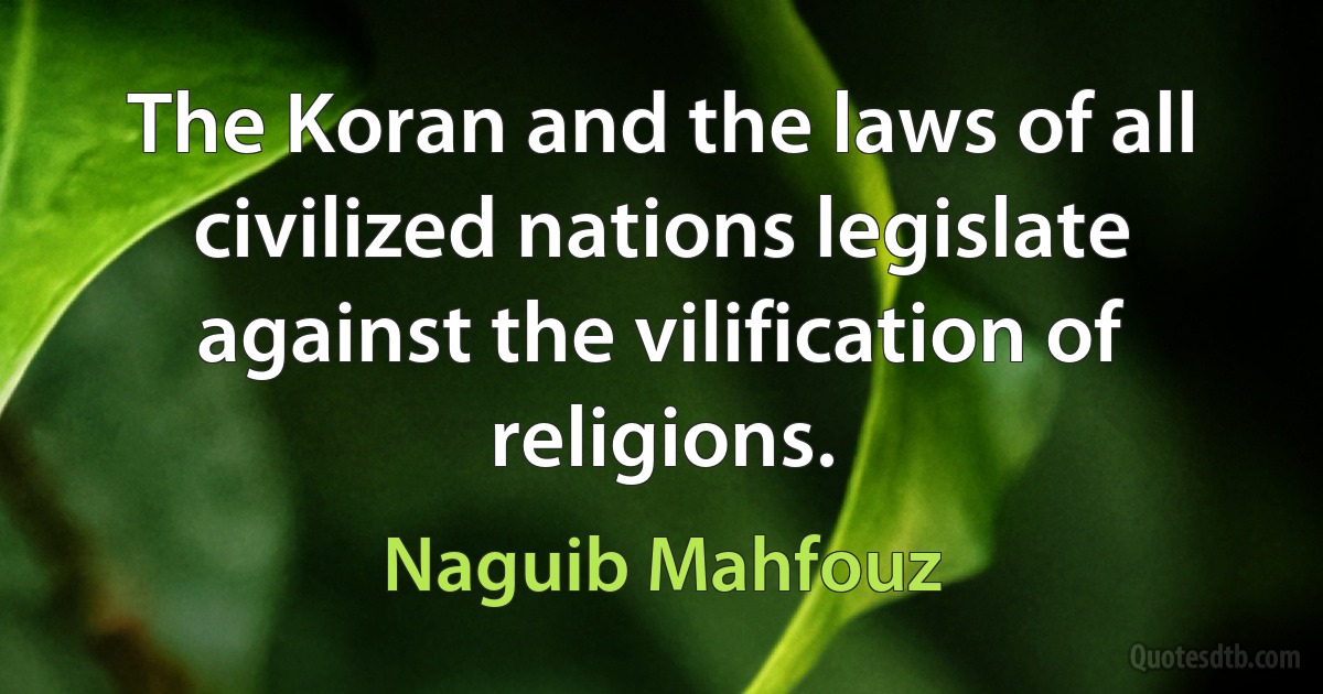 The Koran and the laws of all civilized nations legislate against the vilification of religions. (Naguib Mahfouz)