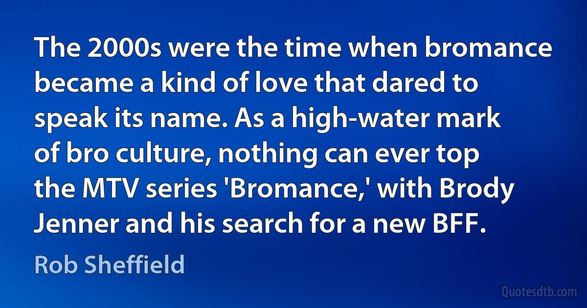 The 2000s were the time when bromance became a kind of love that dared to speak its name. As a high-water mark of bro culture, nothing can ever top the MTV series 'Bromance,' with Brody Jenner and his search for a new BFF. (Rob Sheffield)