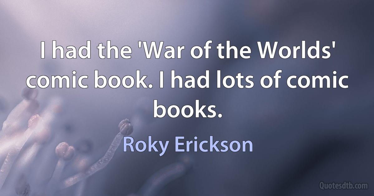 I had the 'War of the Worlds' comic book. I had lots of comic books. (Roky Erickson)