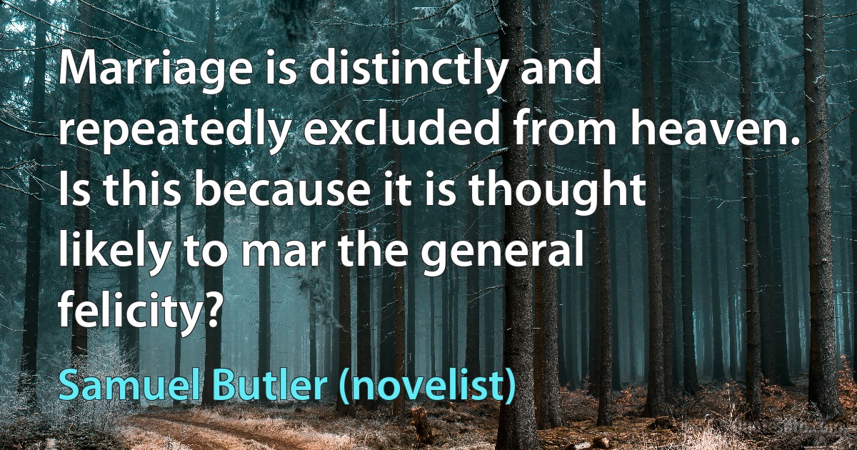 Marriage is distinctly and repeatedly excluded from heaven. Is this because it is thought likely to mar the general felicity? (Samuel Butler (novelist))