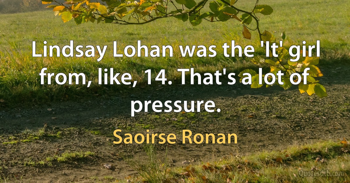 Lindsay Lohan was the 'It' girl from, like, 14. That's a lot of pressure. (Saoirse Ronan)