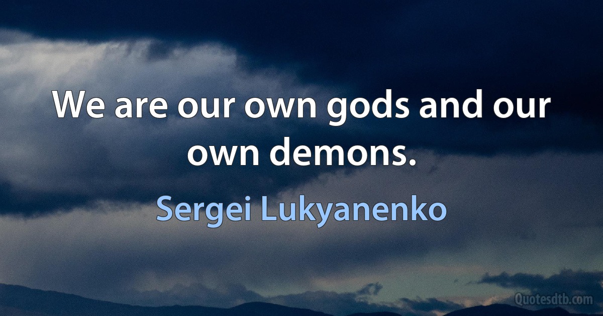 We are our own gods and our own demons. (Sergei Lukyanenko)