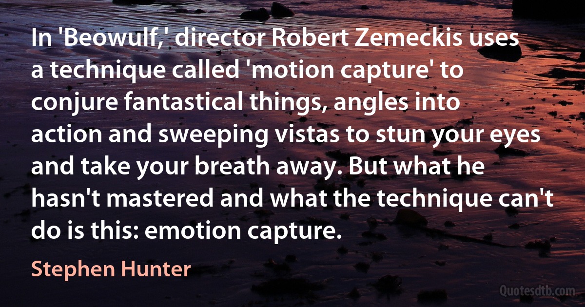 In 'Beowulf,' director Robert Zemeckis uses a technique called 'motion capture' to conjure fantastical things, angles into action and sweeping vistas to stun your eyes and take your breath away. But what he hasn't mastered and what the technique can't do is this: emotion capture. (Stephen Hunter)