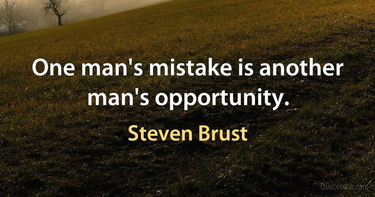 One man's mistake is another man's opportunity. (Steven Brust)