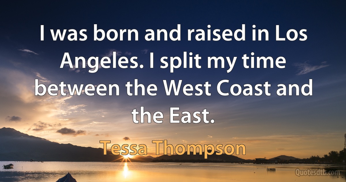 I was born and raised in Los Angeles. I split my time between the West Coast and the East. (Tessa Thompson)