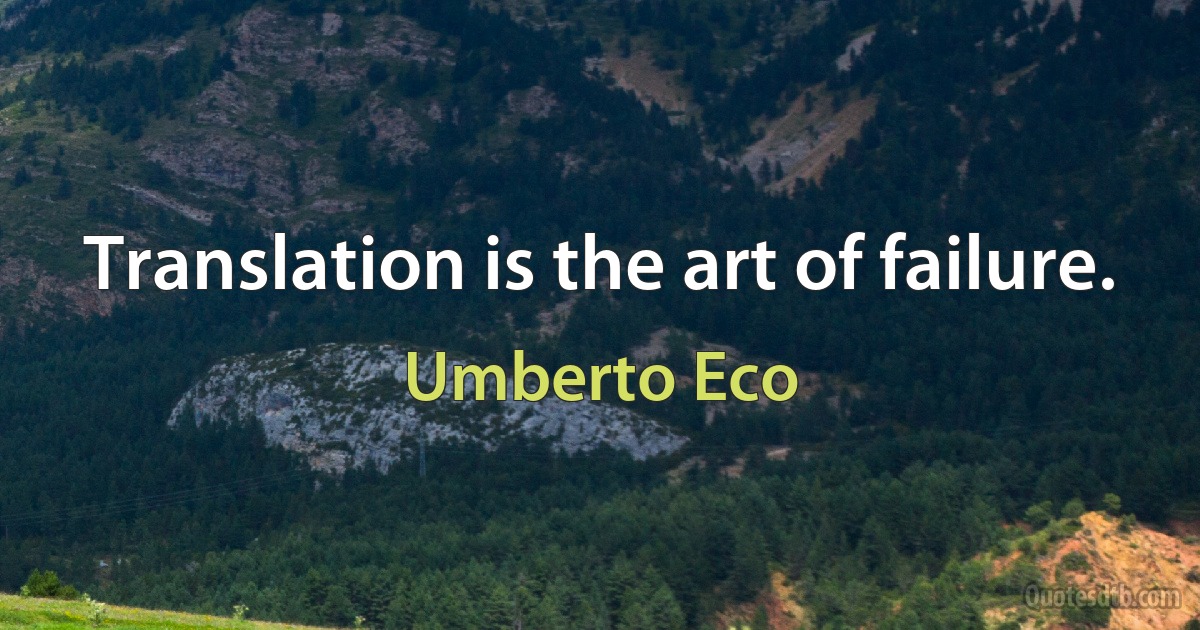 Translation is the art of failure. (Umberto Eco)