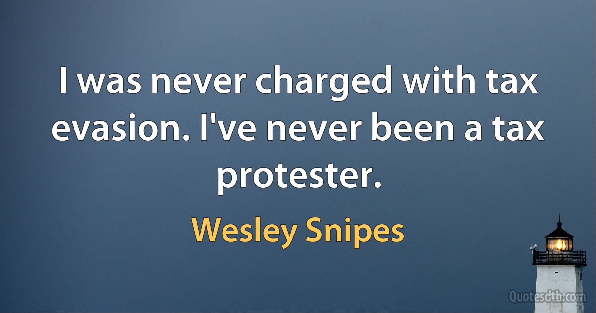 I was never charged with tax evasion. I've never been a tax protester. (Wesley Snipes)