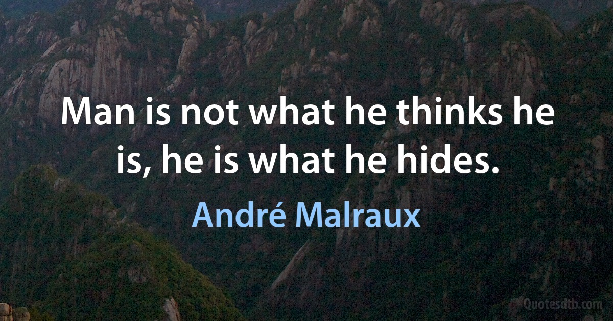 Man is not what he thinks he is, he is what he hides. (André Malraux)