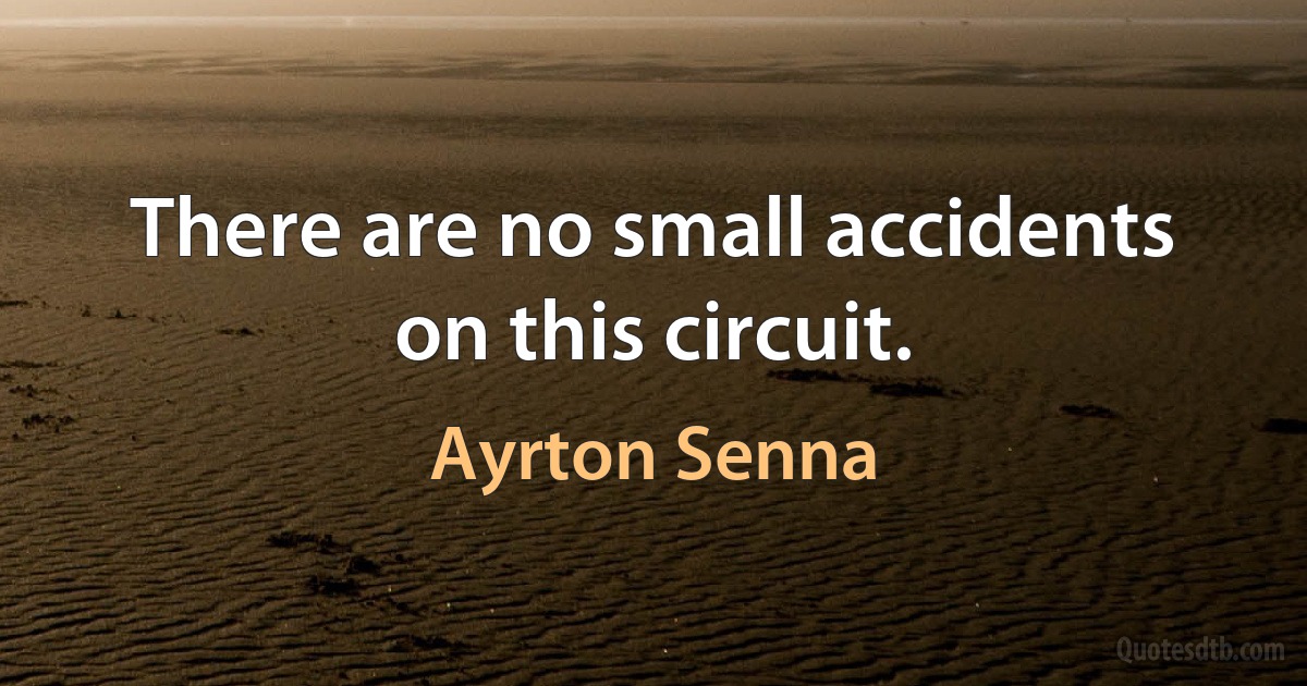 There are no small accidents on this circuit. (Ayrton Senna)