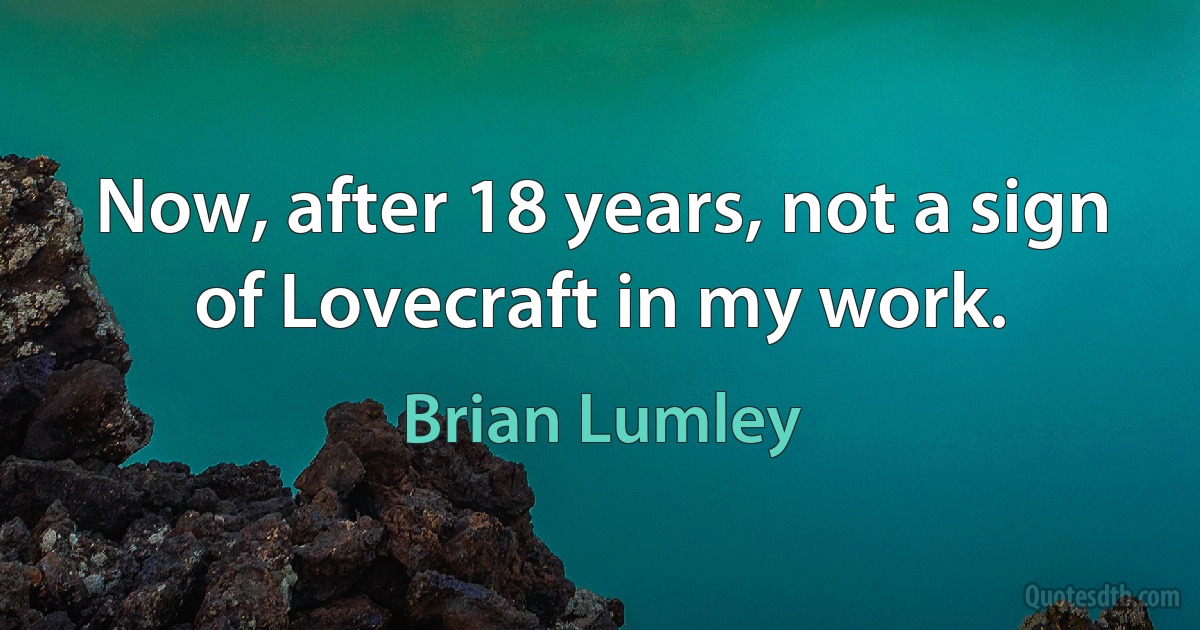 Now, after 18 years, not a sign of Lovecraft in my work. (Brian Lumley)