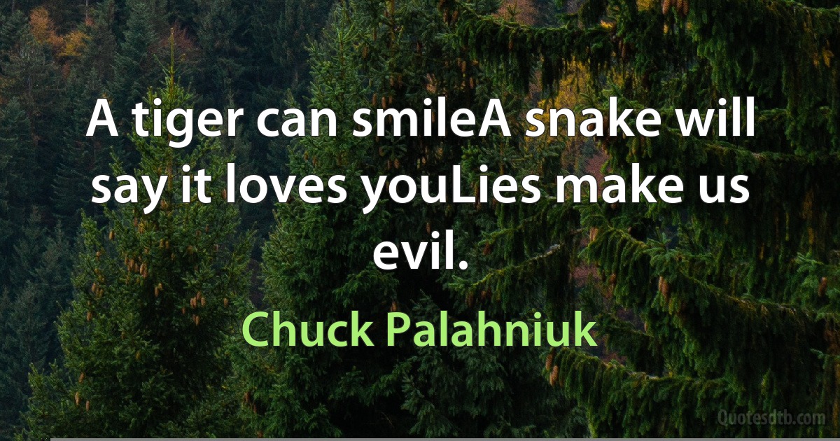 A tiger can smileA snake will say it loves youLies make us evil. (Chuck Palahniuk)