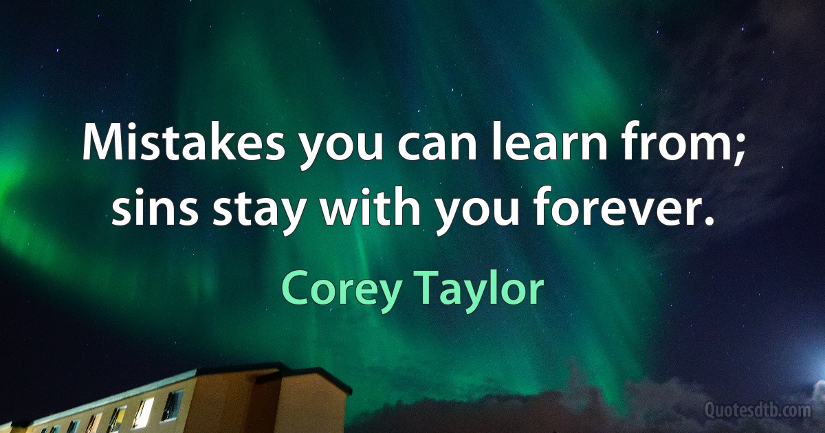 Mistakes you can learn from; sins stay with you forever. (Corey Taylor)