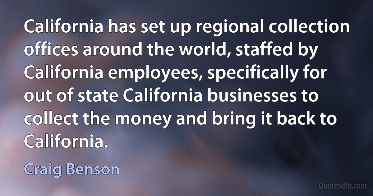 California has set up regional collection offices around the world, staffed by California employees, specifically for out of state California businesses to collect the money and bring it back to California. (Craig Benson)