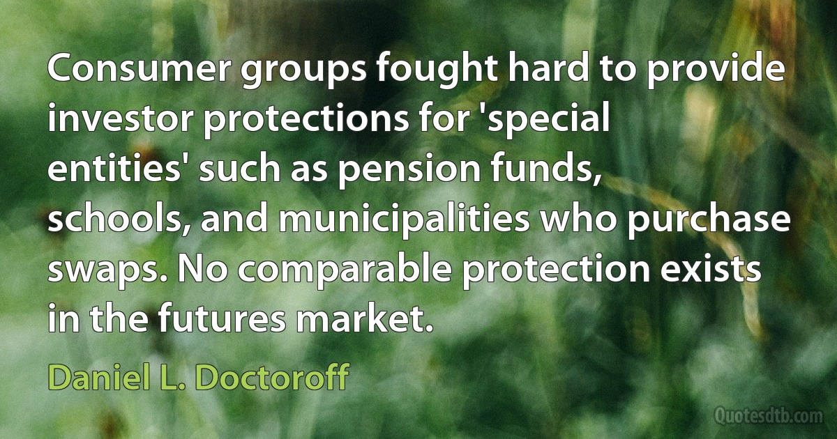 Consumer groups fought hard to provide investor protections for 'special entities' such as pension funds, schools, and municipalities who purchase swaps. No comparable protection exists in the futures market. (Daniel L. Doctoroff)