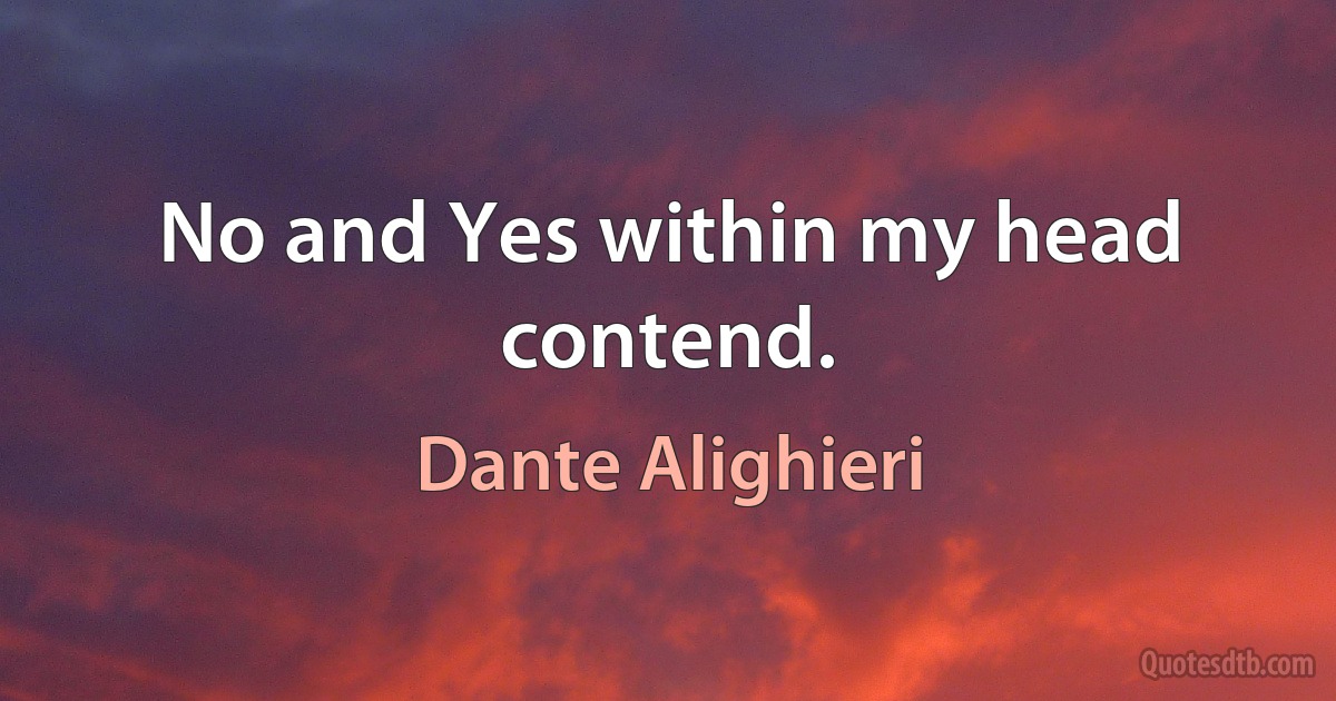 No and Yes within my head contend. (Dante Alighieri)