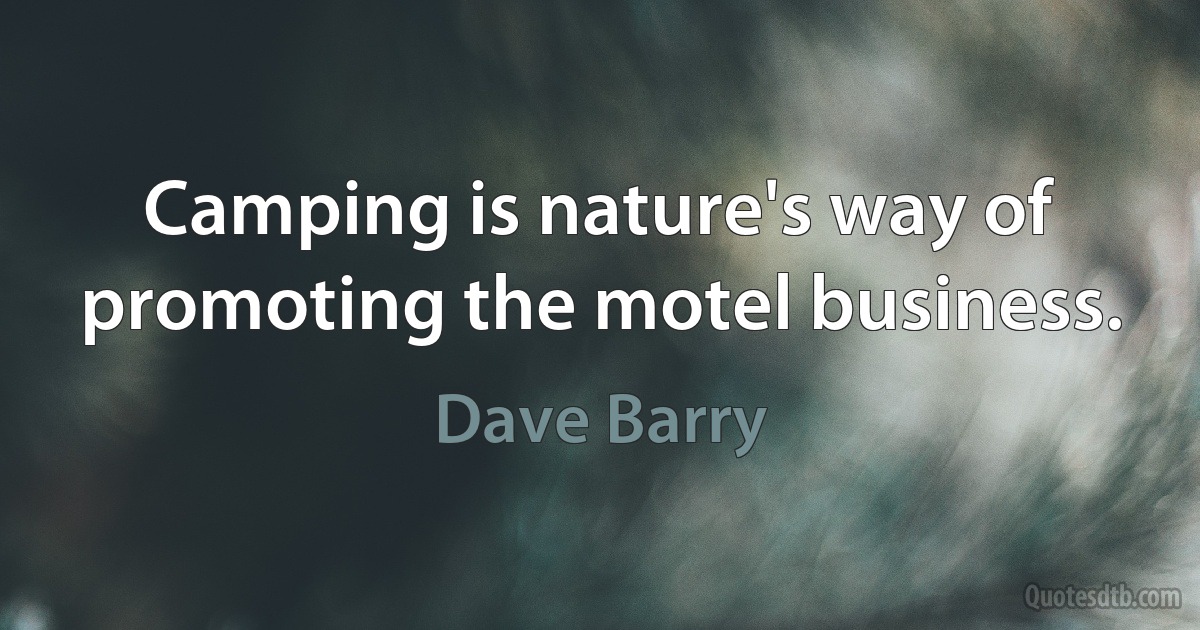 Camping is nature's way of promoting the motel business. (Dave Barry)