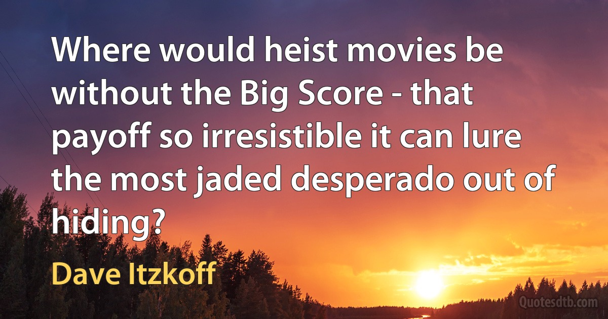 Where would heist movies be without the Big Score - that payoff so irresistible it can lure the most jaded desperado out of hiding? (Dave Itzkoff)