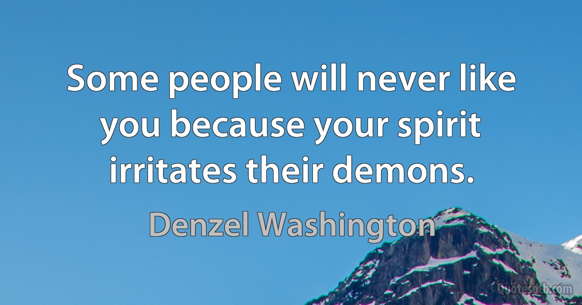 Some people will never like you because your spirit irritates their demons. (Denzel Washington)