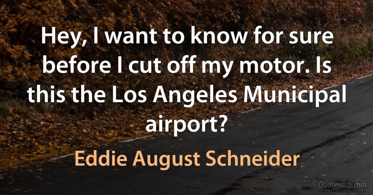 Hey, I want to know for sure before I cut off my motor. Is this the Los Angeles Municipal airport? (Eddie August Schneider)