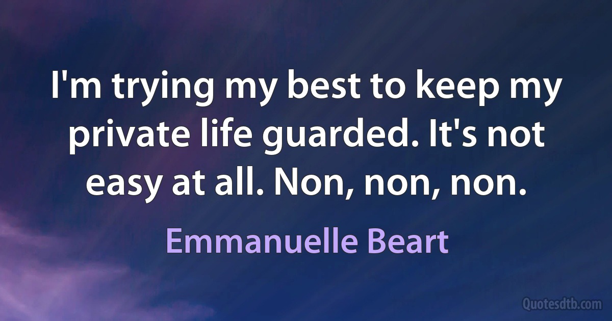 I'm trying my best to keep my private life guarded. It's not easy at all. Non, non, non. (Emmanuelle Beart)