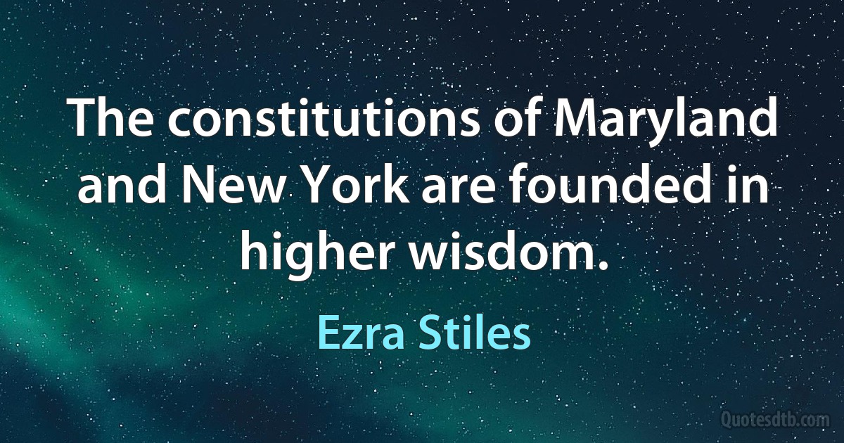 The constitutions of Maryland and New York are founded in higher wisdom. (Ezra Stiles)